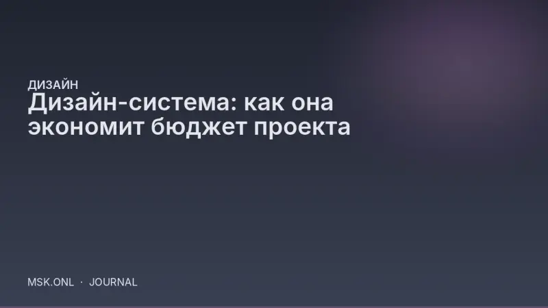 Дизайн-система: как она экономит бюджет проекта