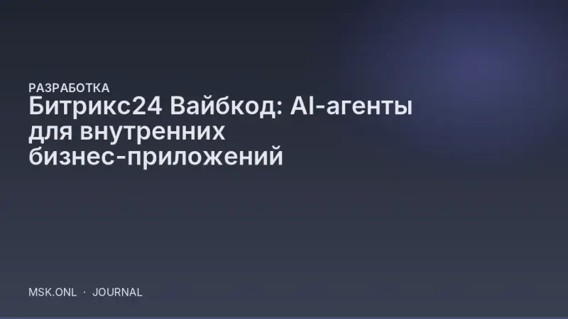 Битрикс24 Вайбкод: AI-агенты для внутренних бизнес-приложений