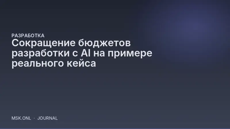 Сокращение бюджетов разработки с AI на примере реального кейса