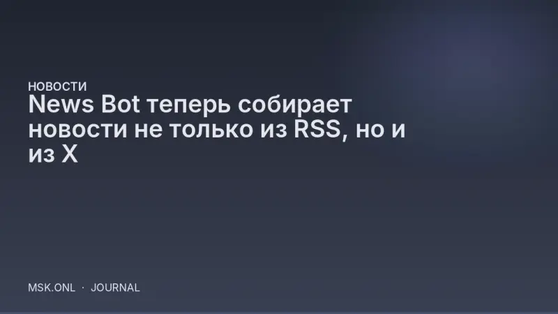 News Bot теперь собирает новости не только из RSS, но и из X