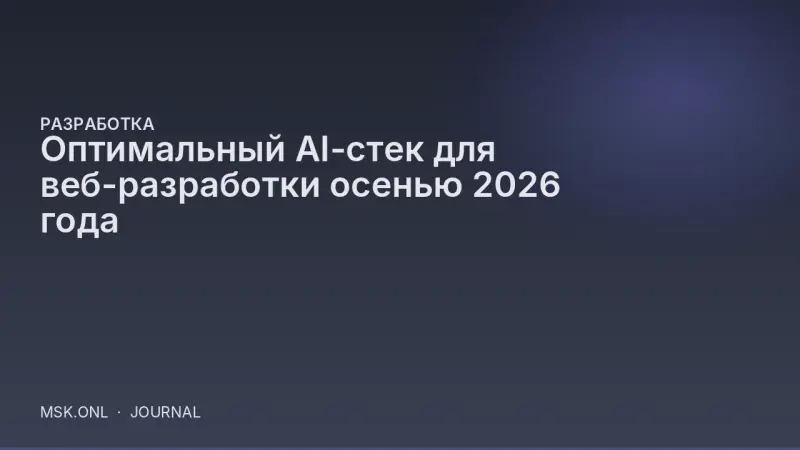 Оптимальный AI-стек для веб-разработки осенью 2026 года