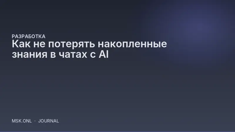 Как не потерять накопленные знания в чатах с AI