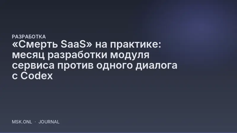 «Смерть SaaS» на практике: месяц разработки модуля сервиса против одного диалога с Codex
