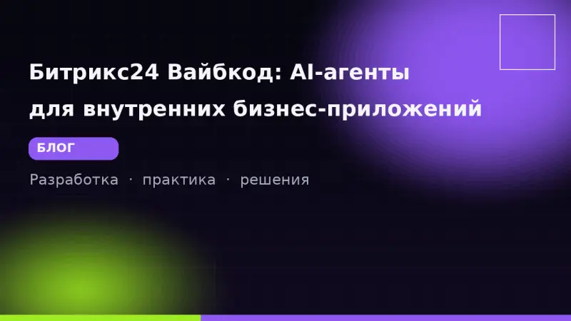 Битрикс24 Вайбкод: AI-агенты для внутренних бизнес-приложений