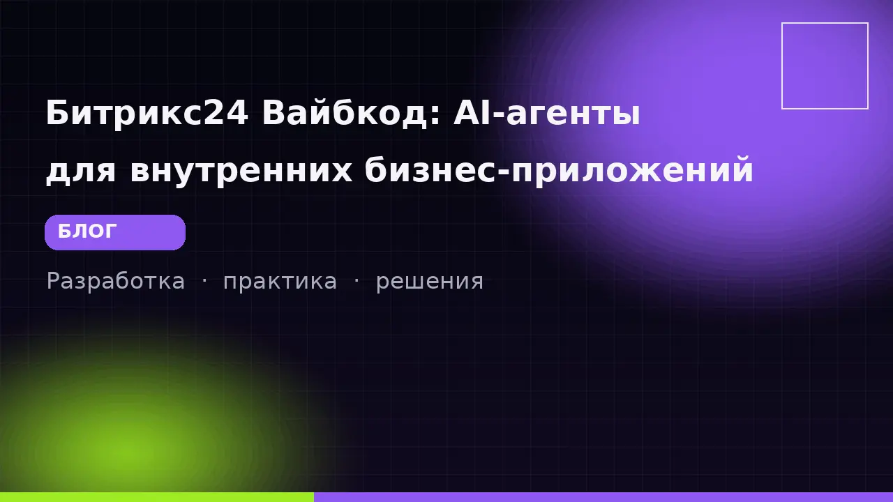 Битрикс24 Вайбкод: AI-агенты для внутренних бизнес-приложений