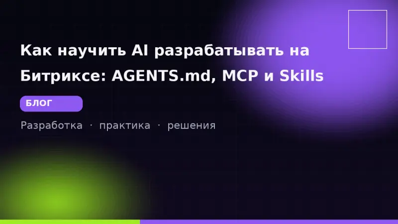 Как научить AI разрабатывать на Битриксе: AGENTS.md, MCP и Skills